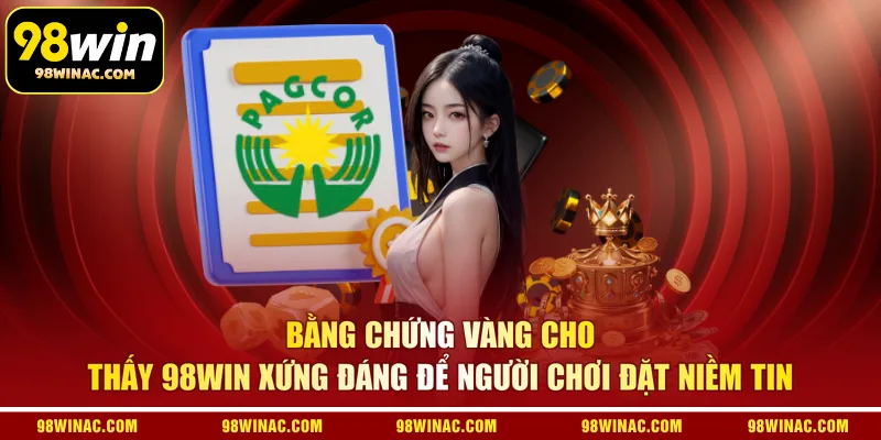 Bằng chứng vàng cho thấy 98WIN xứng đáng để người chơi đặt niềm tin