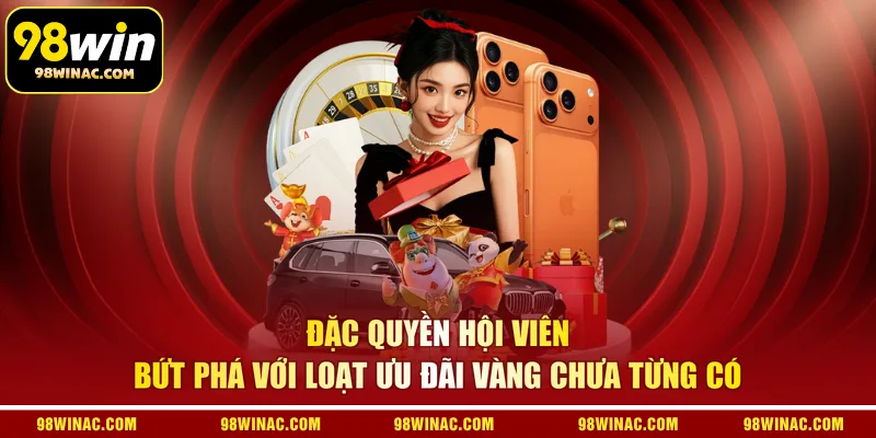 Đặc quyền hội viên bứt phá với loạt ưu đãi vàng chưa từng có
