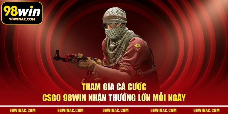 Tham gia cá cược CSGO 98WIN nhận thưởng lớn mỗi ngày