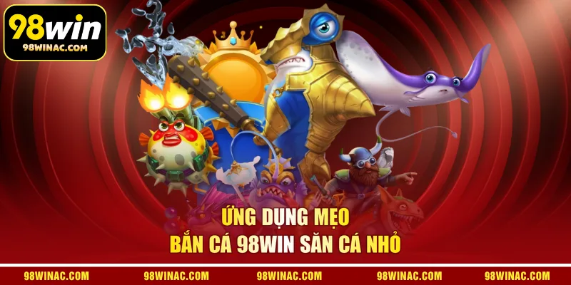  Ứng dụng mẹo bắn cá 98WIN săn cá nhỏ