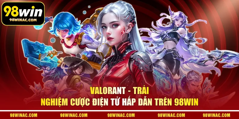 Valorant - Trải nghiệm cược điện tử hấp dẫn trên 98WIN 